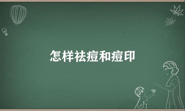 怎样祛痘和痘印