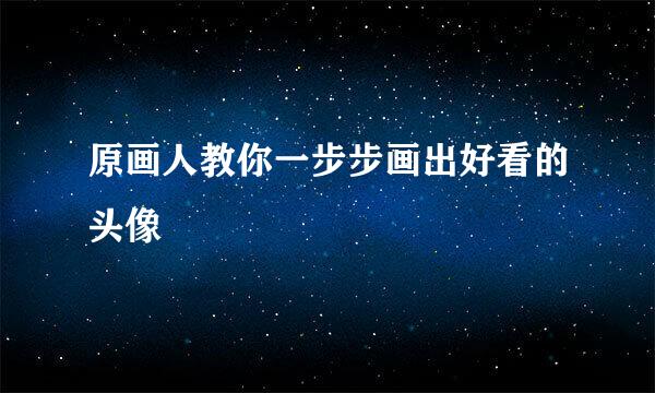 原画人教你一步步画出好看的头像