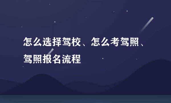 怎么选择驾校、怎么考驾照、驾照报名流程