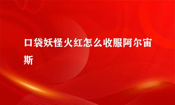 口袋妖怪火红怎么收服阿尔宙斯