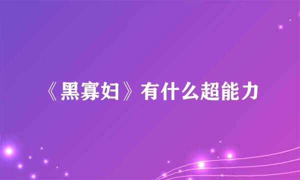 《黑寡妇》有什么超能力