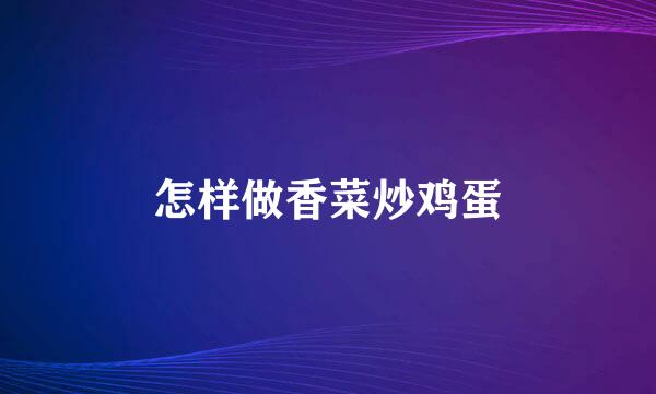 怎样做香菜炒鸡蛋