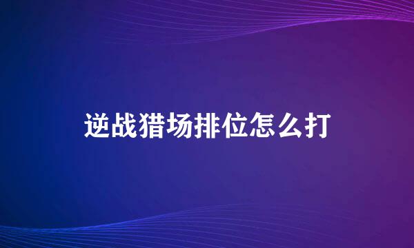 逆战猎场排位怎么打