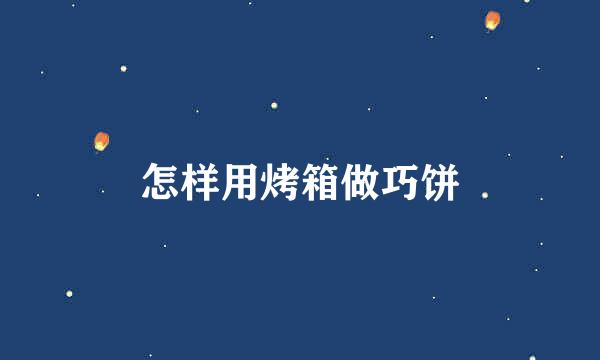 怎样用烤箱做巧饼