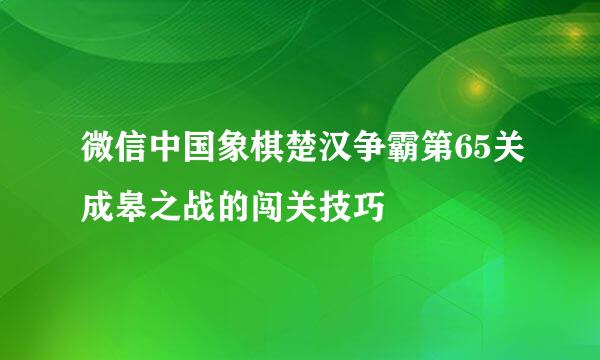 微信中国象棋楚汉争霸第65关成皋之战的闯关技巧