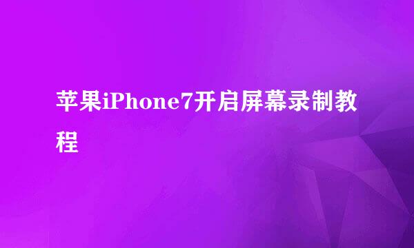 苹果iPhone7开启屏幕录制教程