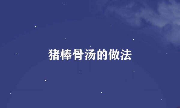 猪棒骨汤的做法