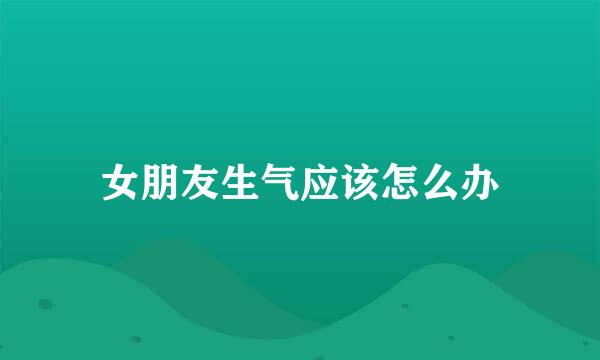 女朋友生气应该怎么办