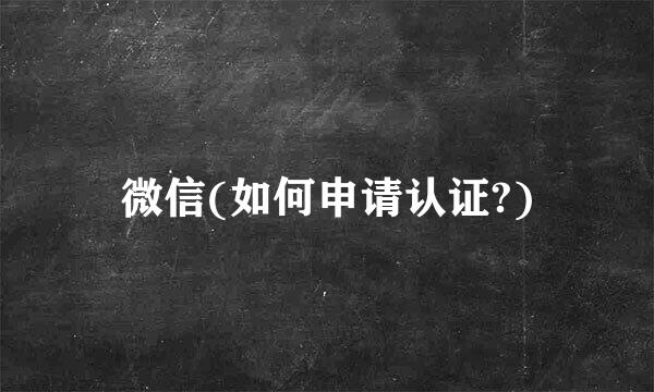 微信(如何申请认证?)