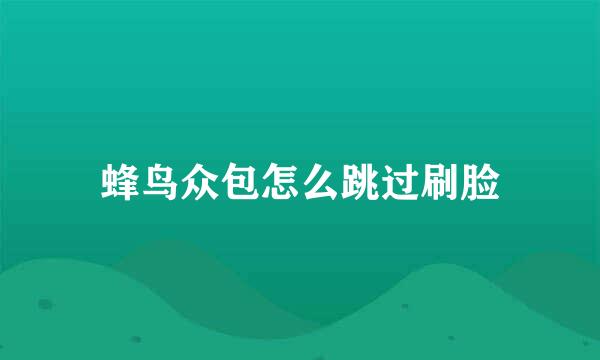 蜂鸟众包怎么跳过刷脸