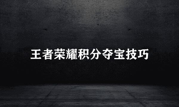 王者荣耀积分夺宝技巧