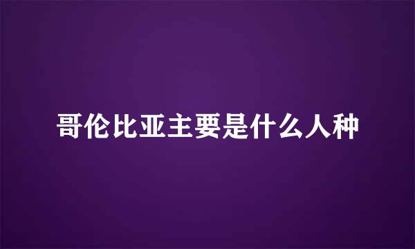 哥伦比亚主要是什么人种