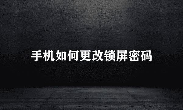 手机如何更改锁屏密码