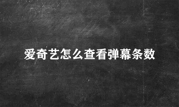 爱奇艺怎么查看弹幕条数
