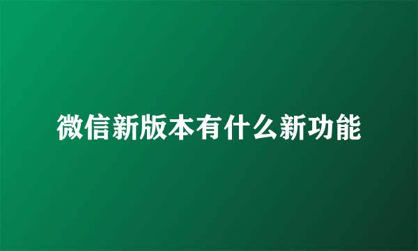 微信新版本有什么新功能