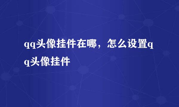 qq头像挂件在哪，怎么设置qq头像挂件