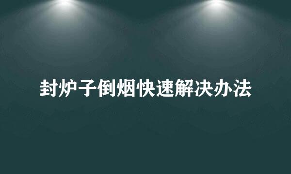 封炉子倒烟快速解决办法
