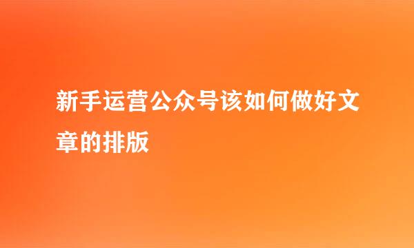 新手运营公众号该如何做好文章的排版