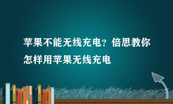苹果不能无线充电？倍思教你怎样用苹果无线充电