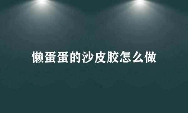 懒蛋蛋的沙皮胶怎么做