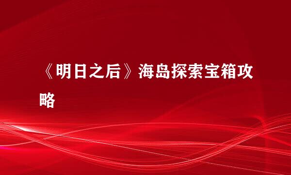 《明日之后》海岛探索宝箱攻略