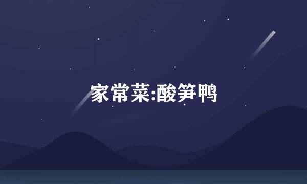 家常菜:酸笋鸭