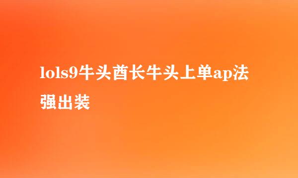 lols9牛头酋长牛头上单ap法强出装