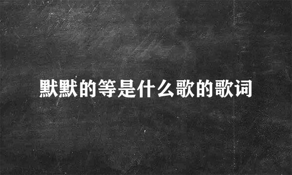 默默的等是什么歌的歌词