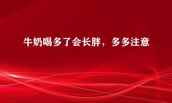 牛奶喝多了会长胖，多多注意