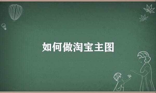 如何做淘宝主图