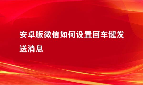 安卓版微信如何设置回车键发送消息