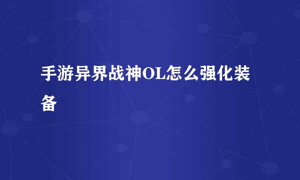 手游异界战神OL怎么强化装备
