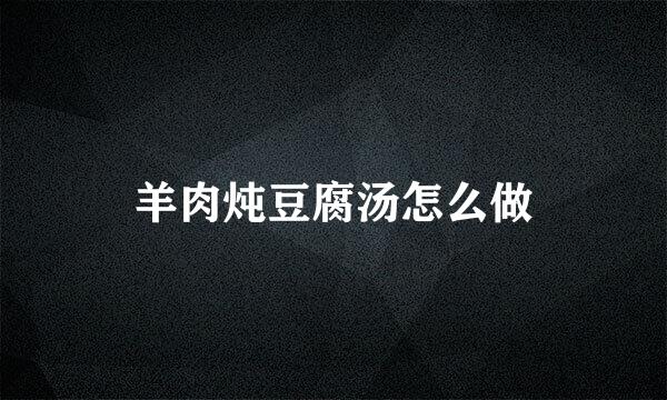 羊肉炖豆腐汤怎么做