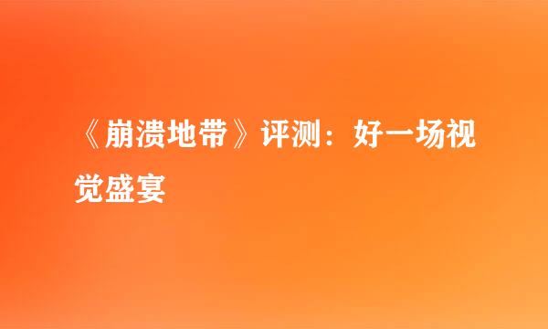 《崩溃地带》评测：好一场视觉盛宴