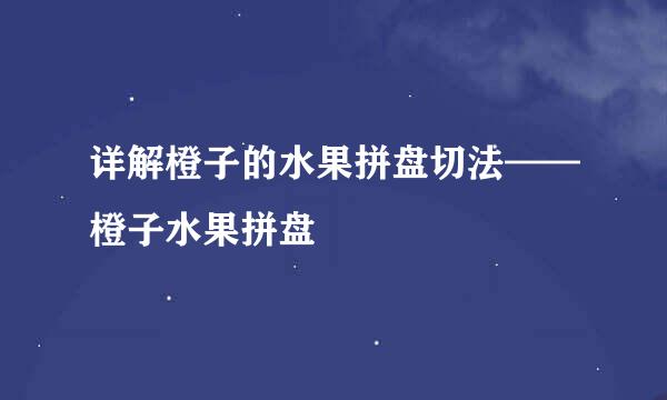 详解橙子的水果拼盘切法——橙子水果拼盘