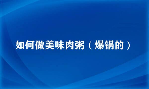 如何做美味肉粥（爆锅的）