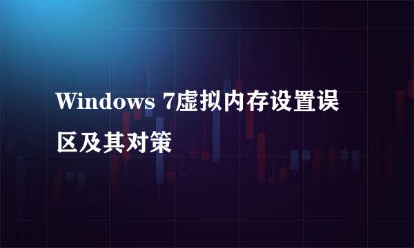 Windows 7虚拟内存设置误区及其对策