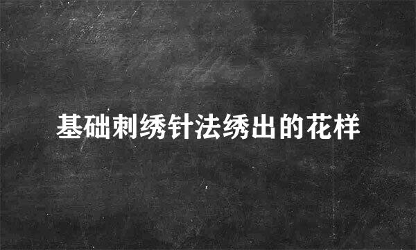 基础刺绣针法绣出的花样