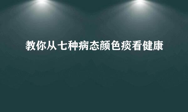 教你从七种病态颜色痰看健康