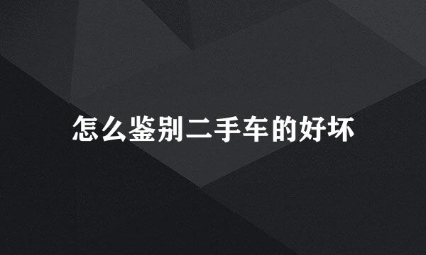 怎么鉴别二手车的好坏