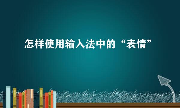 怎样使用输入法中的“表情”