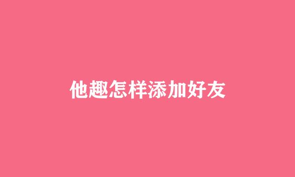 他趣怎样添加好友