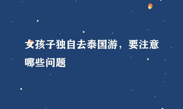女孩子独自去泰国游，要注意哪些问题