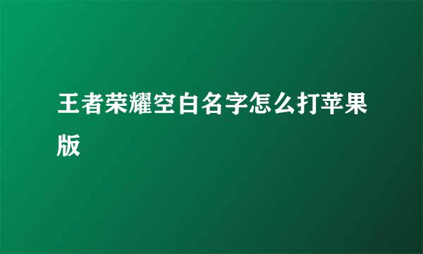 王者荣耀空白名字怎么打苹果版