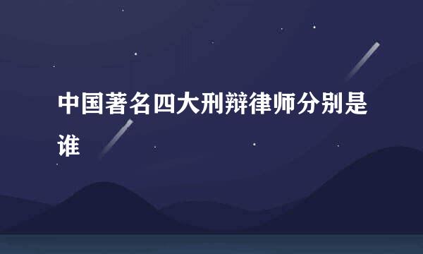 中国著名四大刑辩律师分别是谁