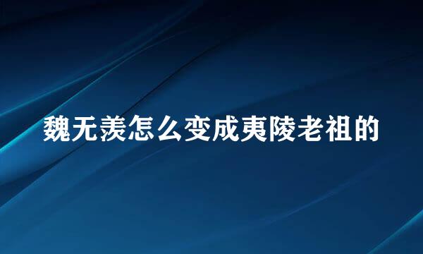 魏无羡怎么变成夷陵老祖的