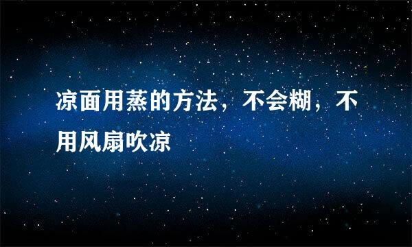 凉面用蒸的方法，不会糊，不用风扇吹凉