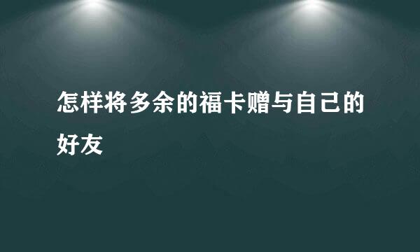 怎样将多余的福卡赠与自己的好友
