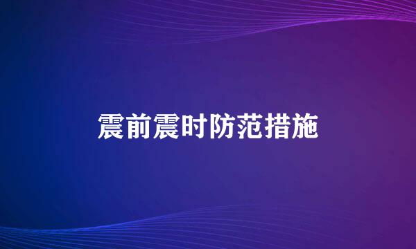 震前震时防范措施