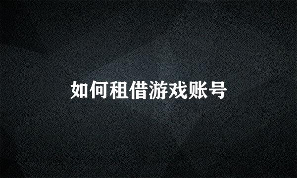 如何租借游戏账号
